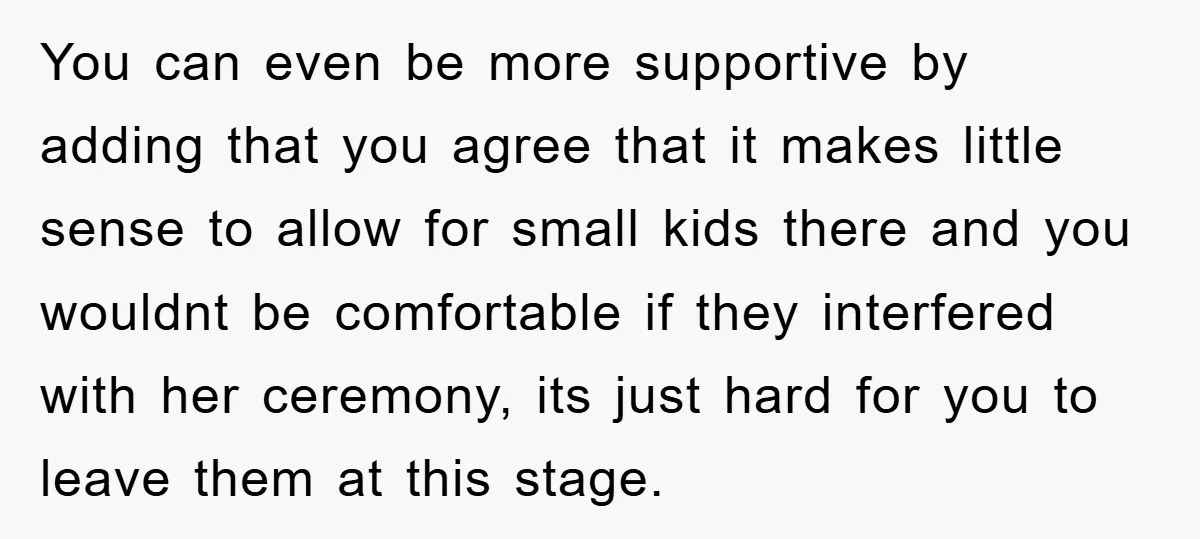 You can even be more supportive by adding that you agree that it makes little sense to allow for small kids there and you wouldnt be comfortable if they interfered...