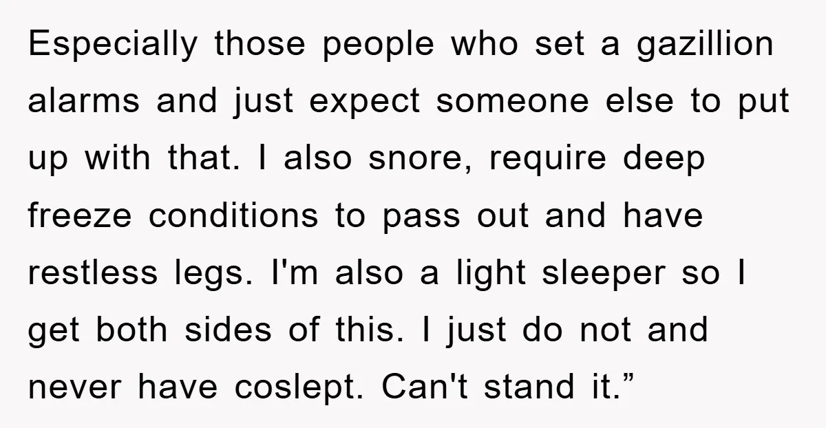 Especially those people who set a gazillion alarms and just expect someone else to put up with that. I also snore, require deep freeze conditions to pass out and have...
