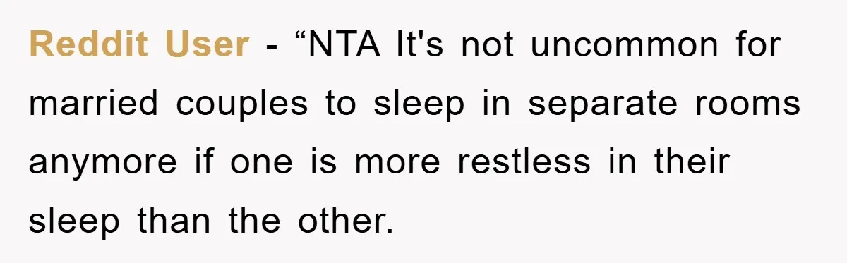 Reddit User - “NTA It's not uncommon for married couples to sleep in separate rooms anymore if one is more restless in their sleep than the other.