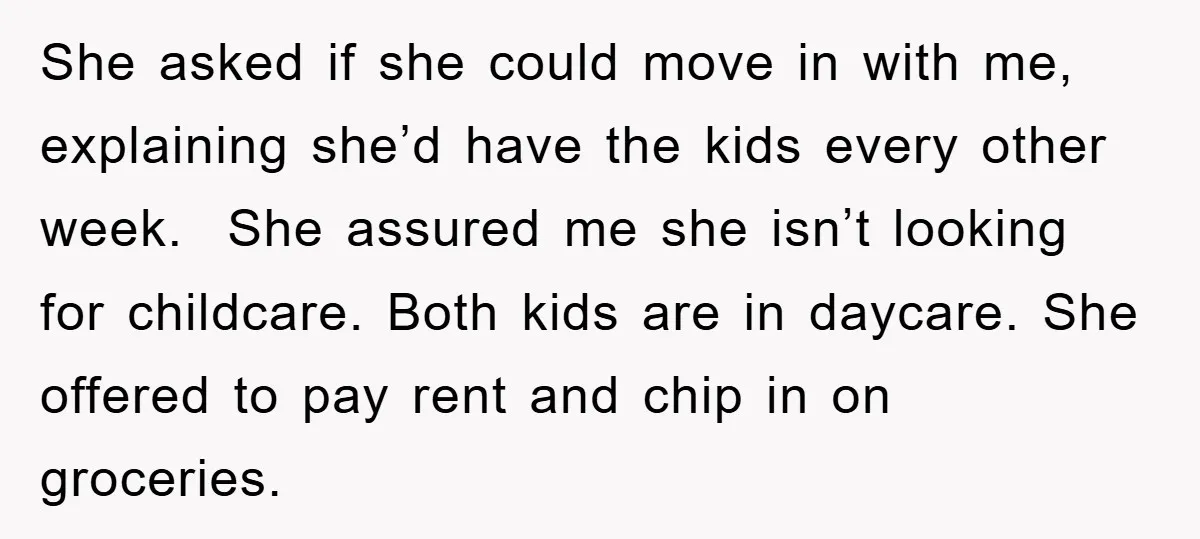 She asked if she could move in with me, explaining she’d have the kids every other week. She assured me she isn’t looking for childcare. Both kids are in daycare....