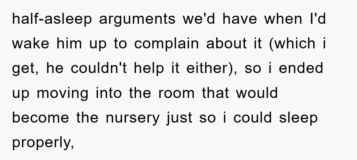 half-asleep arguments we'd have when I'd wake him up to complain about it (which i get, he couldn't help it either), so i ended up moving into the room that...