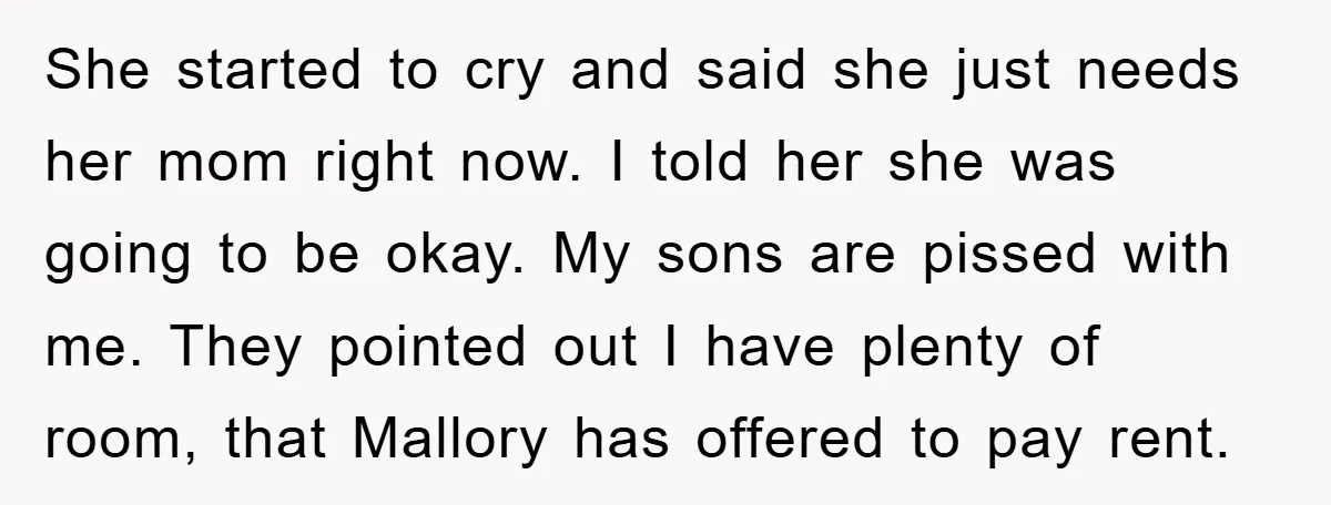She started to cry and said she just needs her mom right now. I told her she was going to be okay. My sons are pissed with me. They pointed...