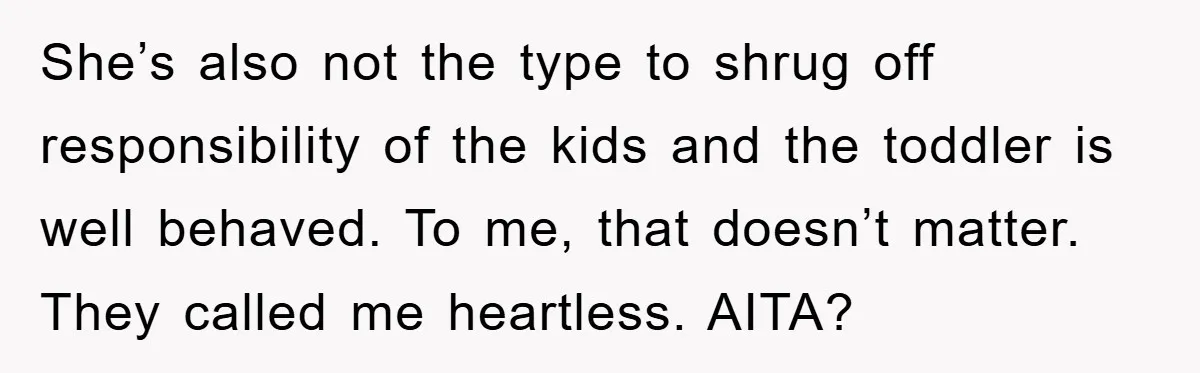 She’s also not the type to shrug off responsibility of the kids and the toddler is well behaved. To me, that doesn’t matter. They called me heartless. AITA?