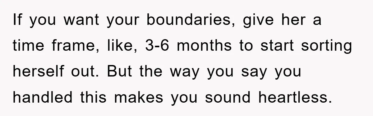 If you want your boundaries, give her a time frame, like, 3-6 months to start sorting herself out. But the way you say you handled this makes you sound heartless.