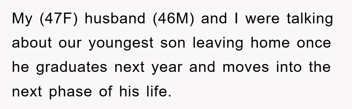 My (47F) husband (46M) and I were talking about our youngest son leaving home once he graduates next year and moves into the next phase of his life.