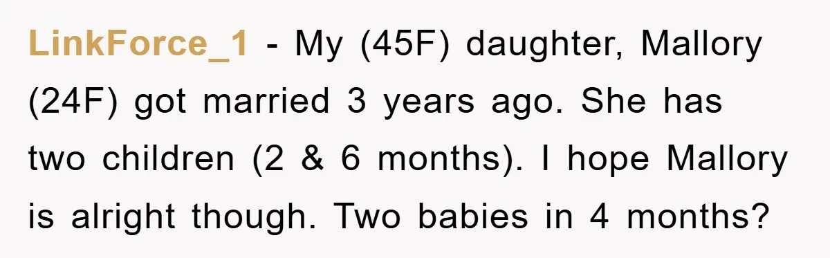 LinkForce_1 − My (45F) daughter, Mallory (24F) got married 3 years ago. She has two children (2 & 6 months). I hope Mallory is alright though. Two babies in 4...