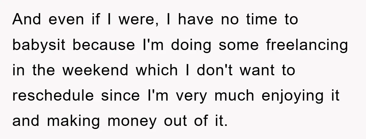 And even if I were, I have no time to babysit because I'm doing some freelancing in the weekend which I don't want to reschedule since I'm very much enjoying...