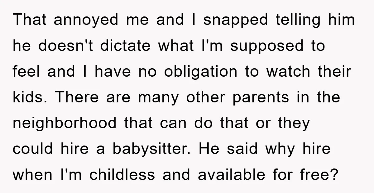 That annoyed me and I snapped telling him he doesn't dictate what I'm supposed to feel and I have no obligation to watch their kids. There are many other parents...