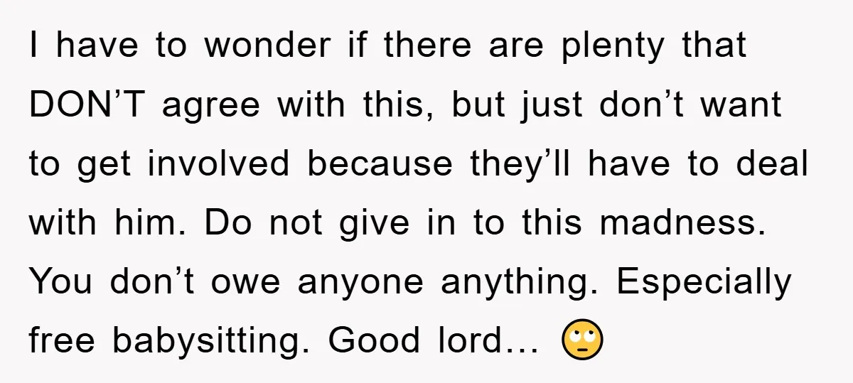 I have to wonder if there are plenty that DON’T agree with this, but just don’t want to get involved because they’ll have to deal with him. Do not give...