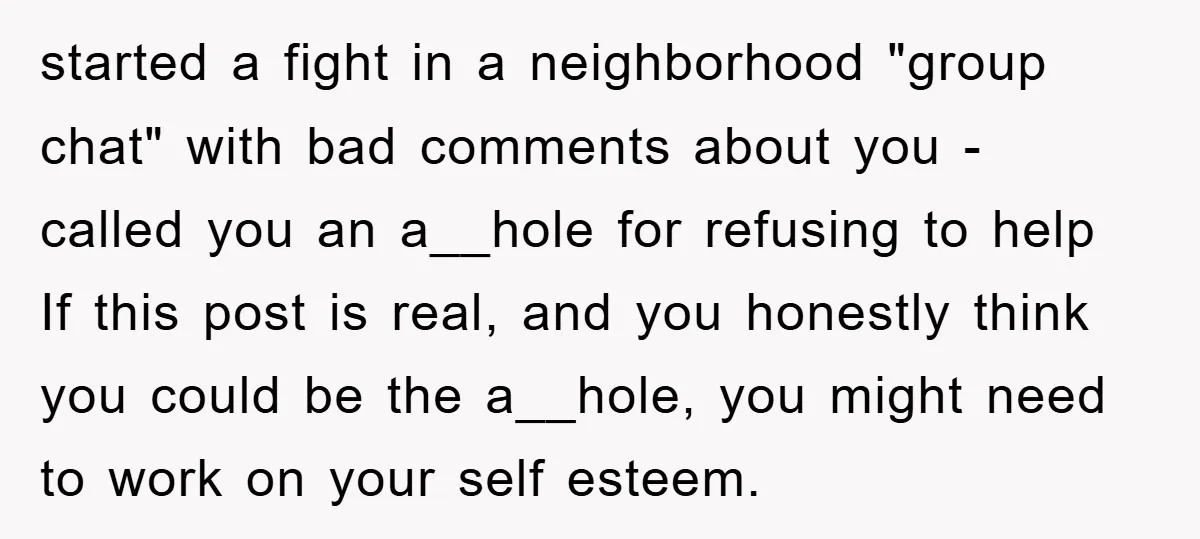 started a fight in a neighborhood "group chat" with bad comments about you - called you an a__hole for refusing to help If this post is real, and you honestly...