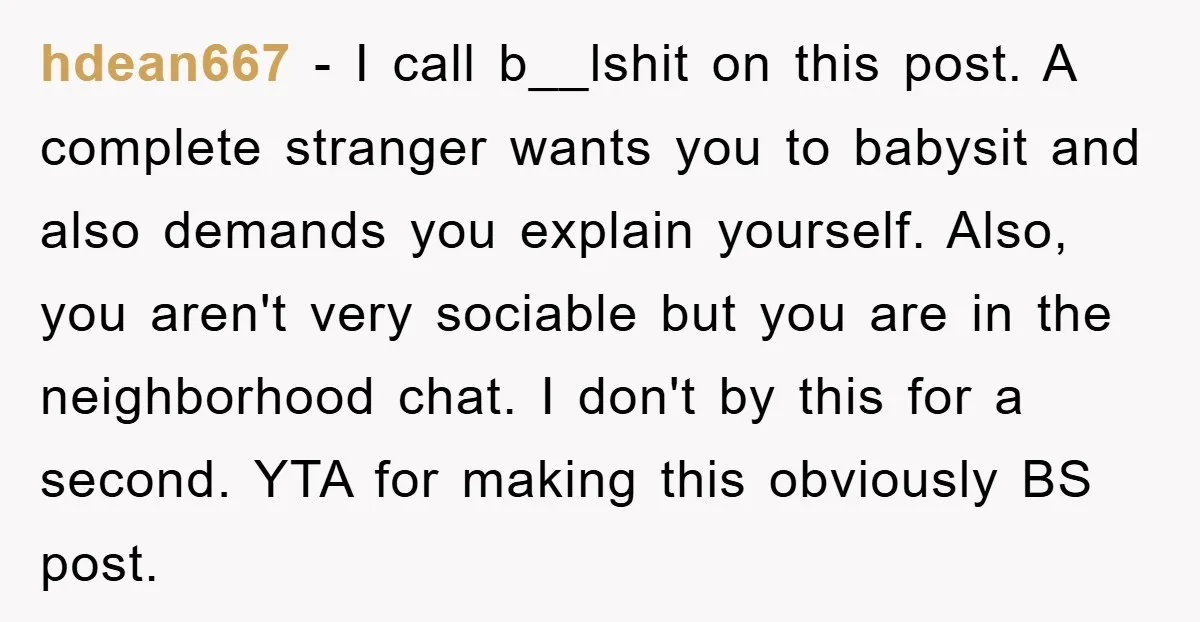 hdean667 − I call b__lshit on this post. A complete stranger wants you to babysit and also demands you explain yourself. Also, you aren't very sociable but you are in...