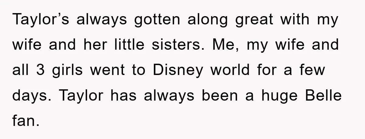 Taylor’s always gotten along great with my wife and her little sisters. Me, my wife and all 3 girls went to Disney world for a few days. Taylor has always...