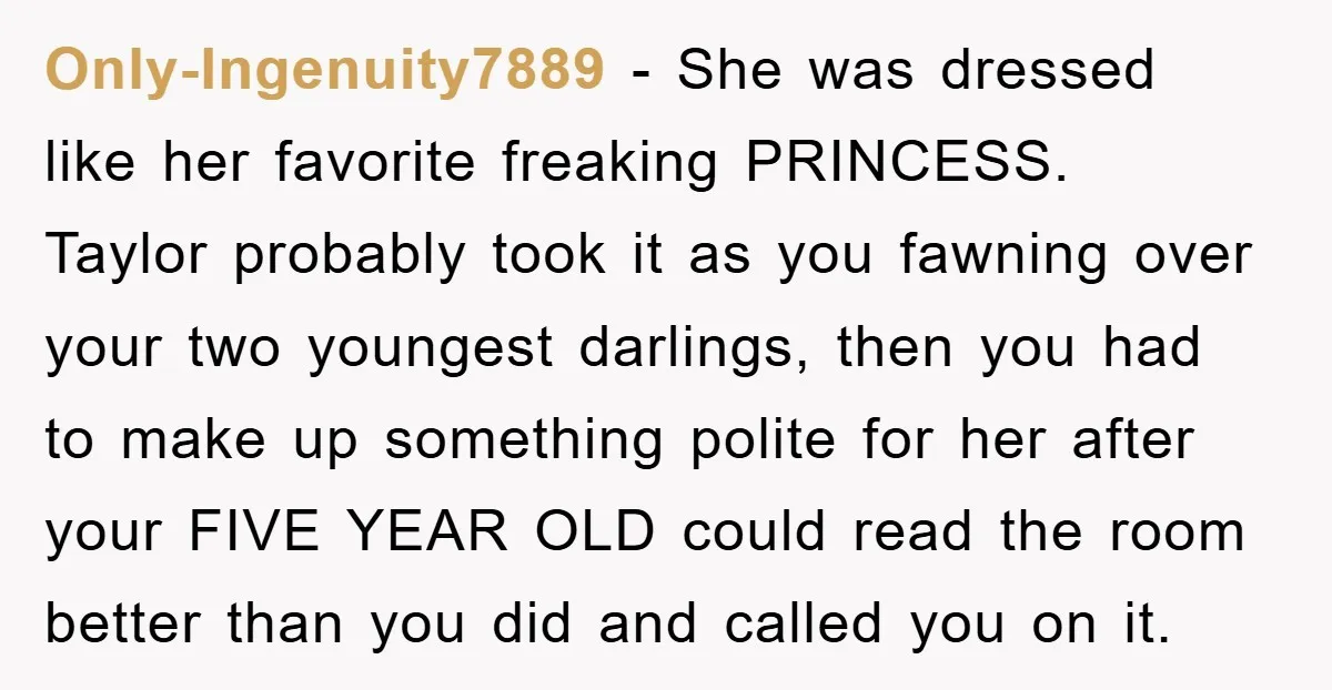 Only-Ingenuity7889 − She was dressed like her favorite freaking PRINCESS. Taylor probably took it as you fawning over your two youngest darlings, then you had to make up something polite...