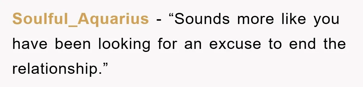 Soulful_Aquarius - “Sounds more like you have been looking for an excuse to end the relationship.”