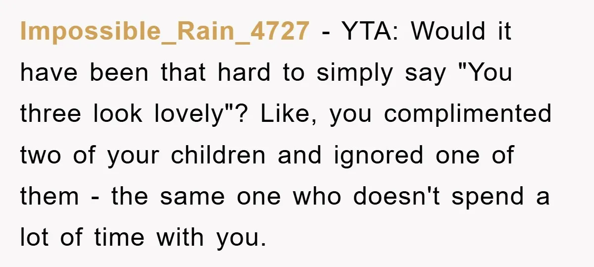 Impossible_Rain_4727 − YTA: Would it have been that hard to simply say "You three look lovely"? Like, you complimented two of your children and ignored one of them - the...