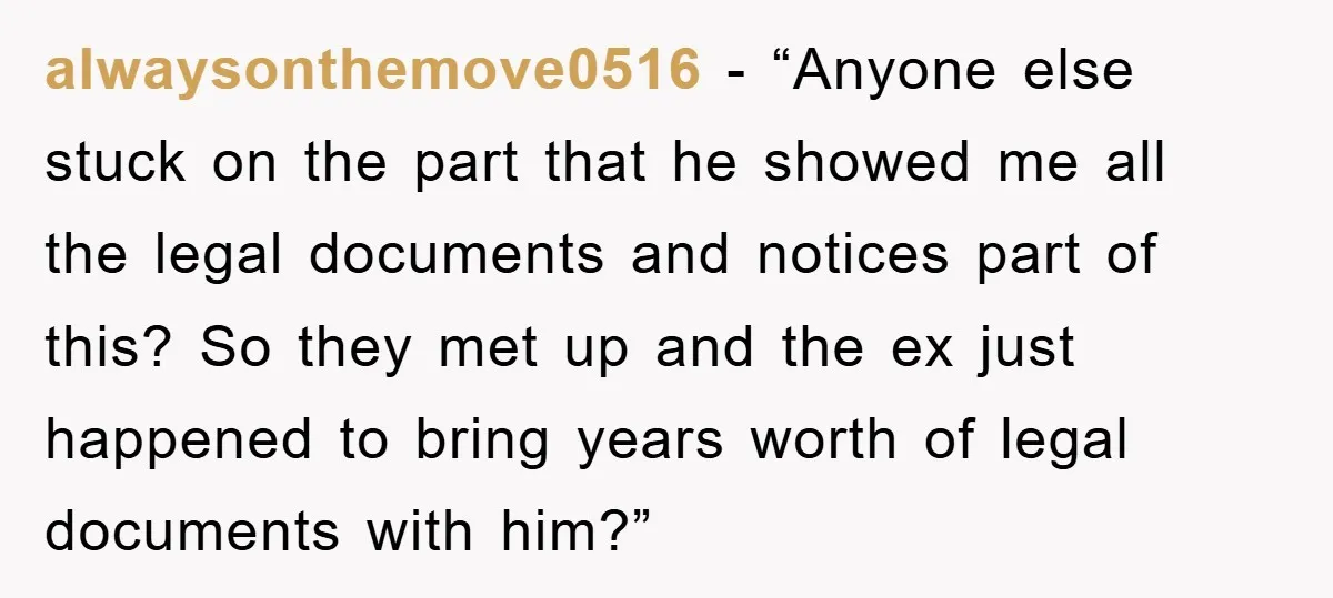 alwaysonthemove0516 - “Anyone else stuck on the part that he showed me all the legal documents and notices part of this? So they met up and the ex just happened...