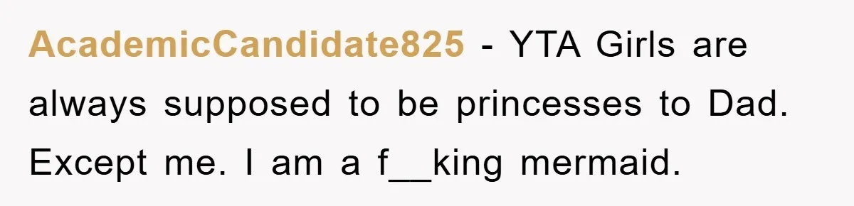 AcademicCandidate825 − YTA Girls are always supposed to be princesses to Dad. Except me. I am a f__king mermaid.
