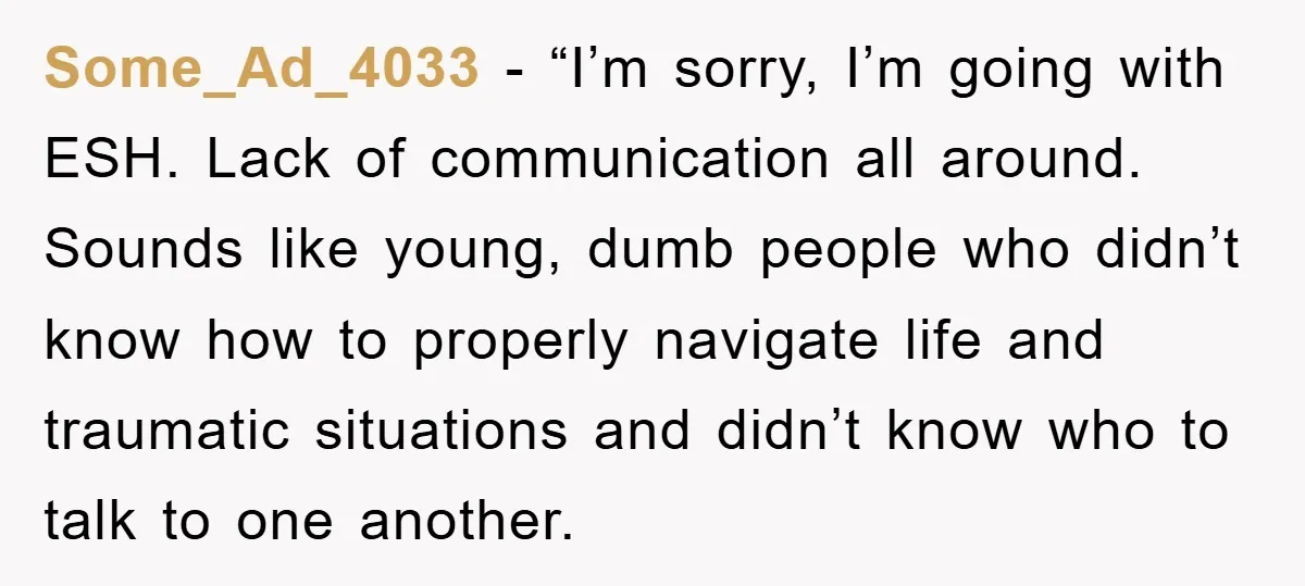 Some_Ad_4033 - “I’m sorry, I’m going with ESH. Lack of communication all around. Sounds like young, dumb people who didn’t know how to properly navigate life and traumatic situations and...