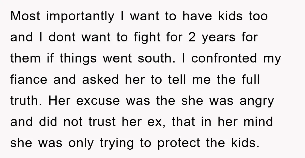 Most importantly I want to have kids too and I dont want to fight for 2 years for them if things went south. I confronted my fiance and asked her...