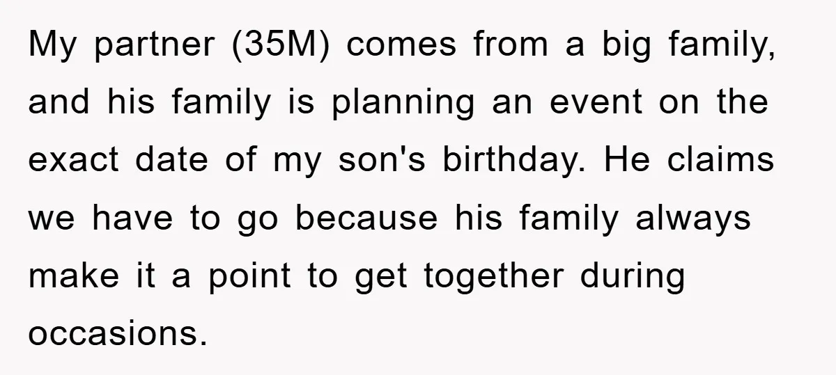 My partner (35M) comes from a big family, and his family is planning an event on the exact date of my son's birthday. He claims we have to go because...