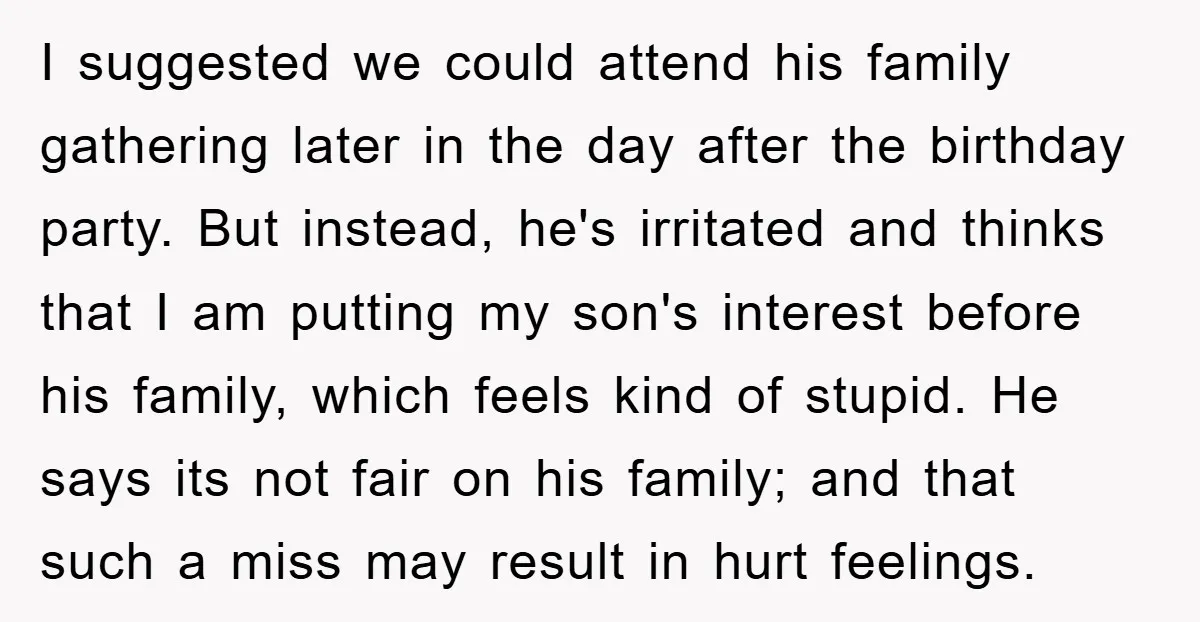 I suggested we could attend his family gathering later in the day after the birthday party. But instead, he's irritated and thinks that I am putting my son's interest before...