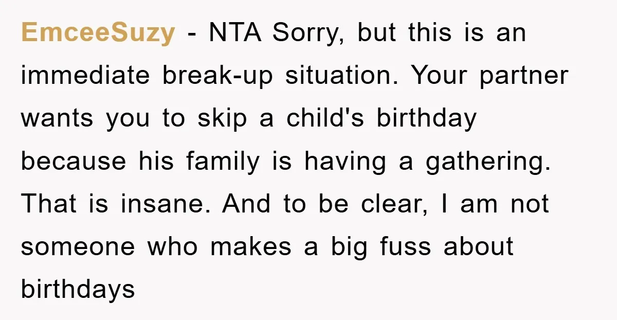 EmceeSuzy − NTA Sorry, but this is an immediate break-up situation. Your partner wants you to skip a child's birthday because his family is having a gathering. That is insane....