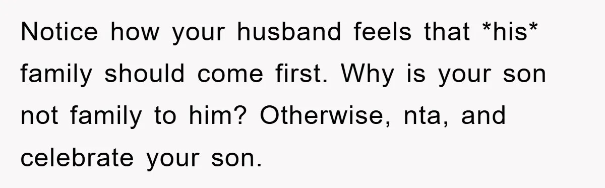 Notice how your husband feels that *his* family should come first. Why is your son not family to him? Otherwise, nta, and celebrate your son.
