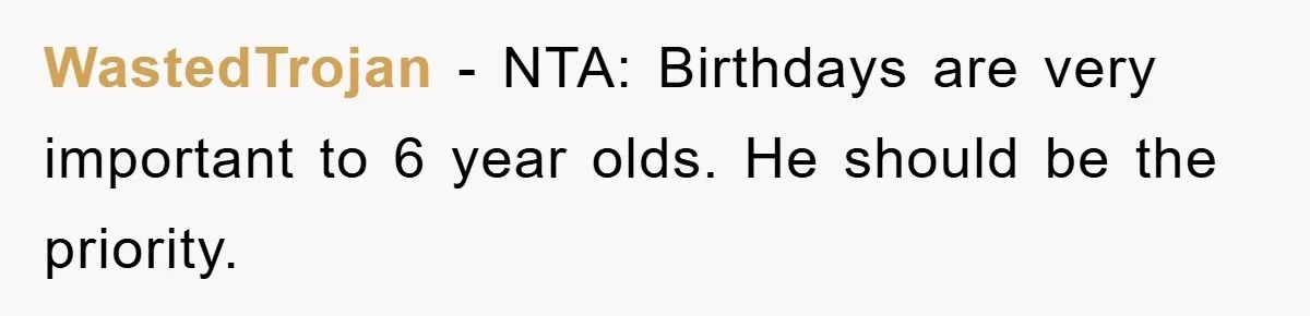 WastedTrojan − NTA: Birthdays are very important to 6 year olds. He should be the priority.