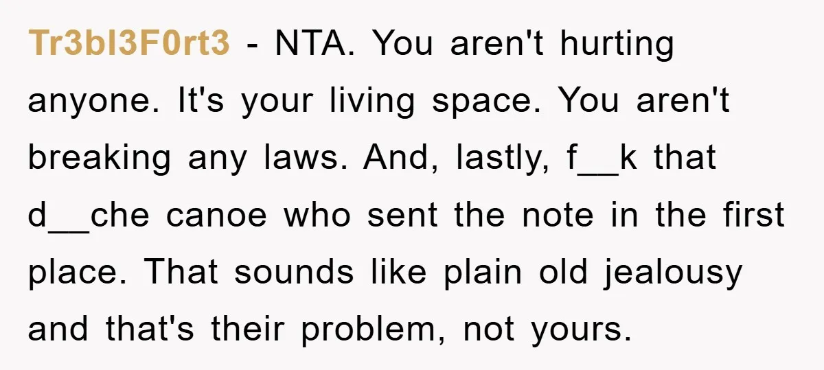 Tr3bl3F0rt3 − NTA. You aren't hurting anyone. It's your living space. You aren't breaking any laws. And, lastly, f__k that d__che canoe who sent the note in the first place....