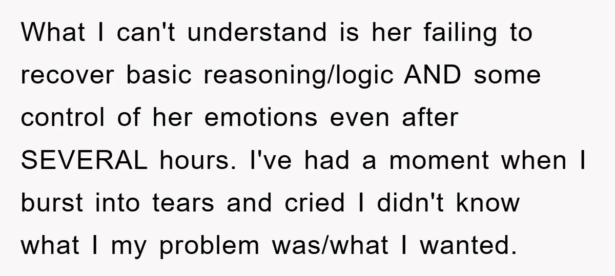 What I can't understand is her failing to recover basic reasoning/logic AND some control of her emotions even after SEVERAL hours. I've had a moment when I burst into tears...