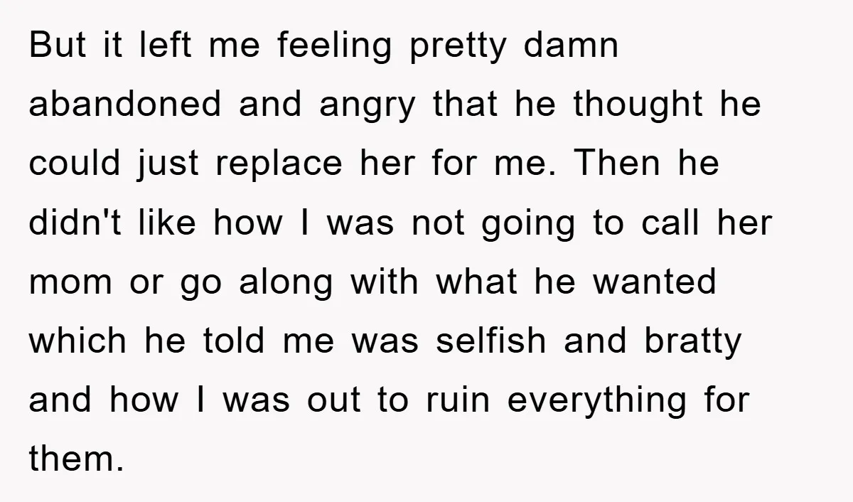 But it left me feeling pretty damn abandoned and angry that he thought he could just replace her for me. Then he didn't like how I was not going to...
