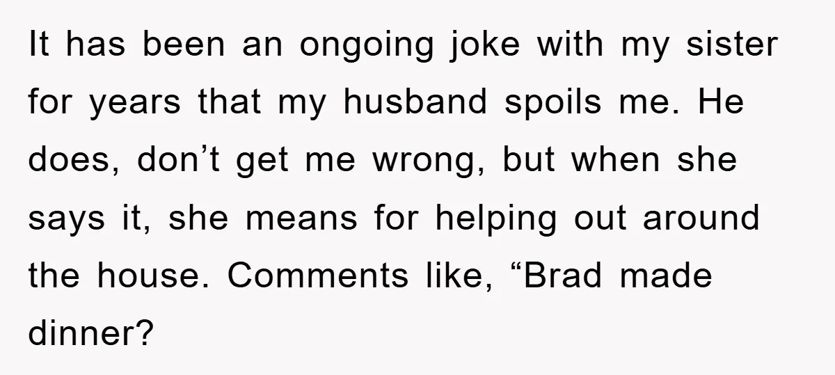 It has been an ongoing joke with my sister for years that my husband spoils me. He does, don’t get me wrong, but when she says it, she means for...