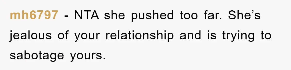 mh6797 − NTA she pushed too far. She’s jealous of your relationship and is trying to sabotage yours.