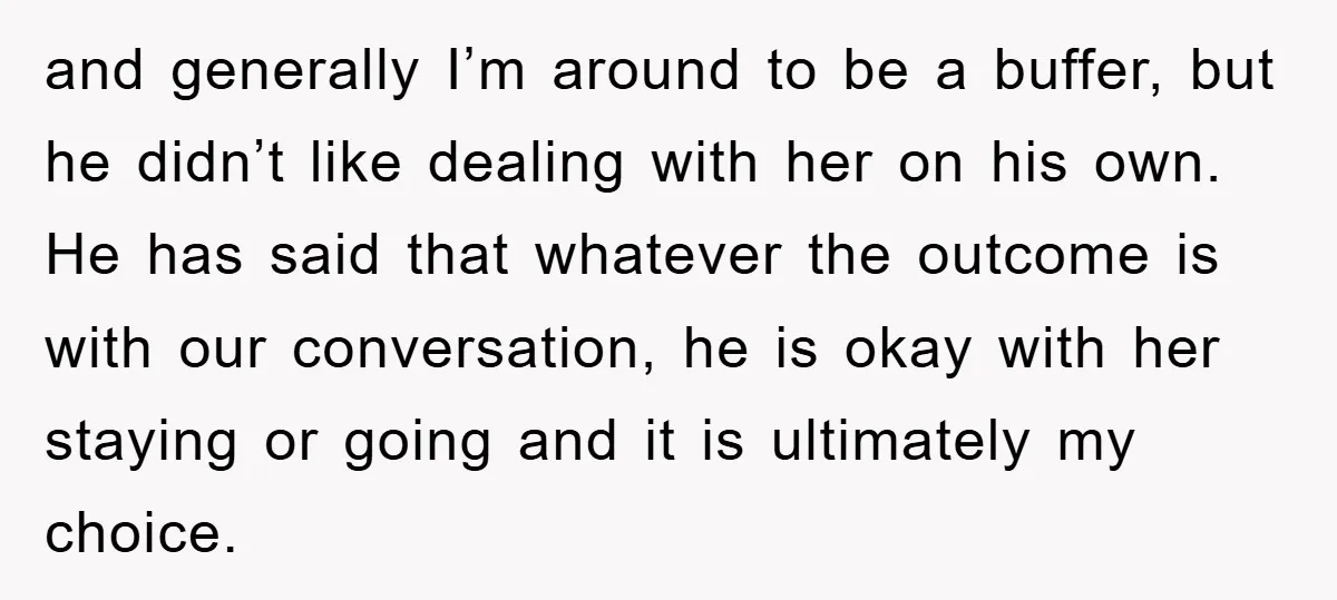 and generally I’m around to be a buffer, but he didn’t like dealing with her on his own. He has said that whatever the outcome is with our conversation, he...