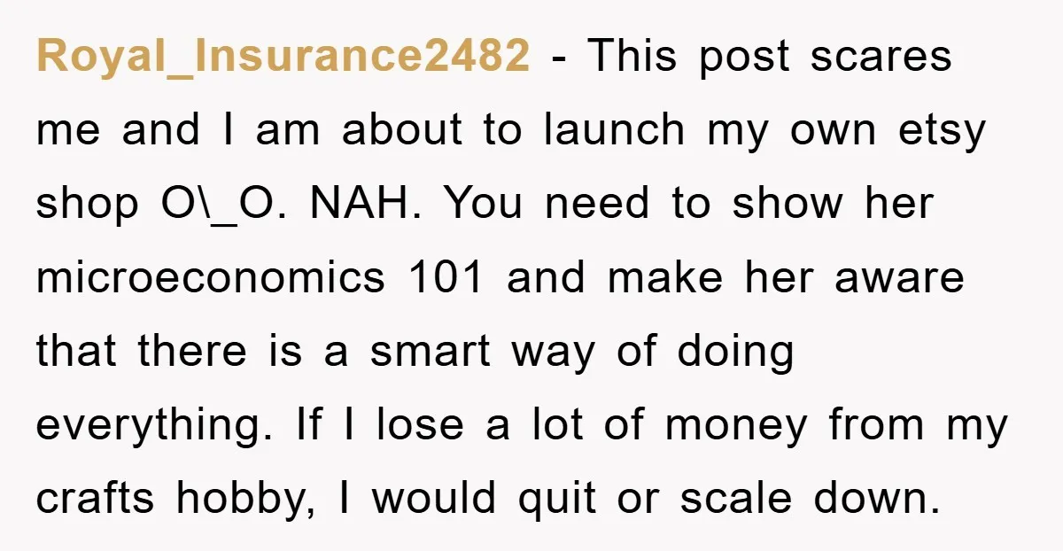 Royal_Insurance2482 − This post scares me and I am about to launch my own etsy shop O\_O. NAH. You need to show her microeconomics 101 and make her aware that...