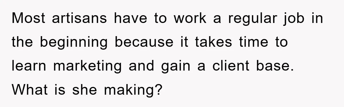 Most artisans have to work a regular job in the beginning because it takes time to learn marketing and gain a client base. What is she making?
