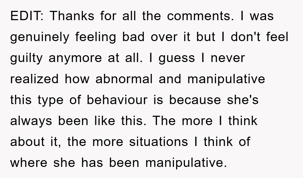 EDIT: Thanks for all the comments. I was genuinely feeling bad over it but I don't feel guilty anymore at all. I guess I never realized how abnormal and manipulative...