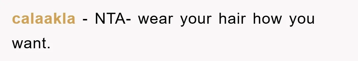 calaakla − NTA- wear your hair how you want.