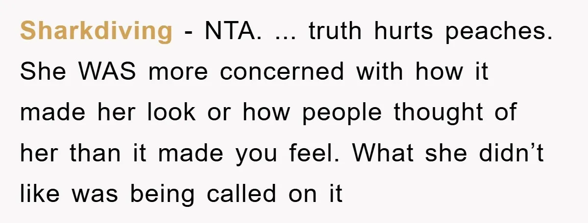 Sharkdiving − NTA. ... truth hurts peaches. She WAS more concerned with how it made her look or how people thought of her than it made you feel. What she...