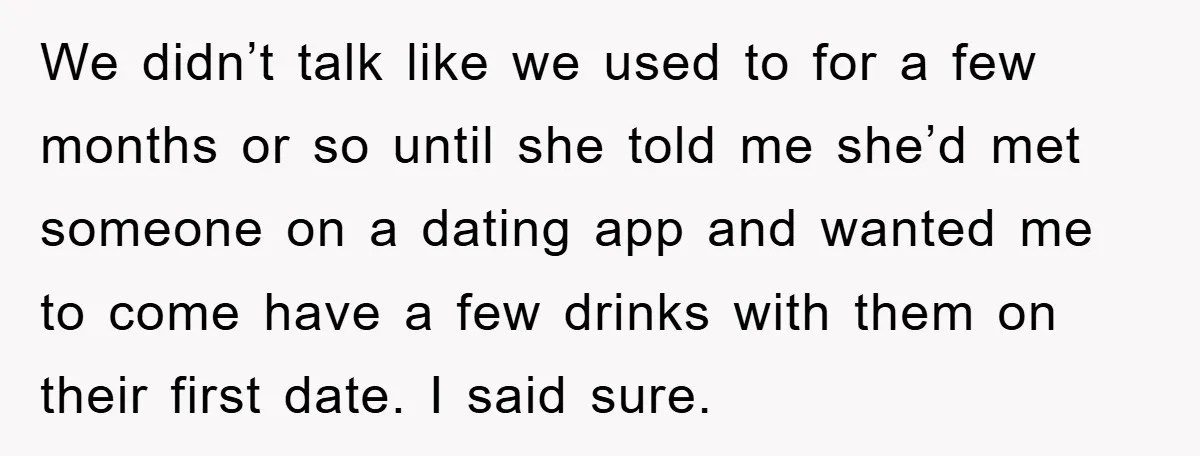 We didn’t talk like we used to for a few months or so until she told me she’d met someone on a dating app and wanted me to come have...