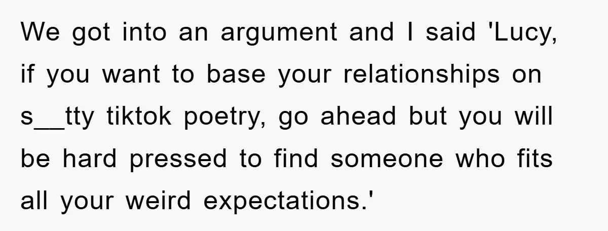 We got into an argument and I said 'Lucy, if you want to base your relationships on s__tty tiktok poetry, go ahead but you will be hard pressed to find...