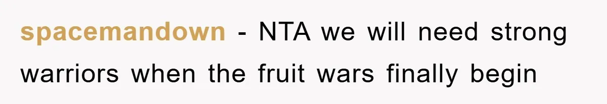 spacemandown − NTA we will need strong warriors when the fruit wars finally begin