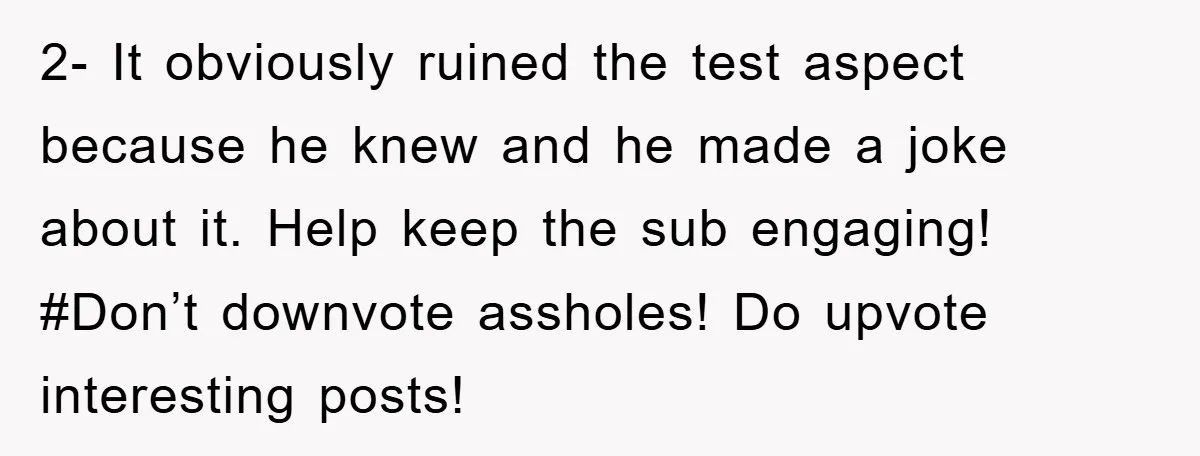 2- It obviously ruined the test aspect because he knew and he made a joke about it. Help keep the sub engaging! #Don’t downvote assholes! Do upvote interesting posts!