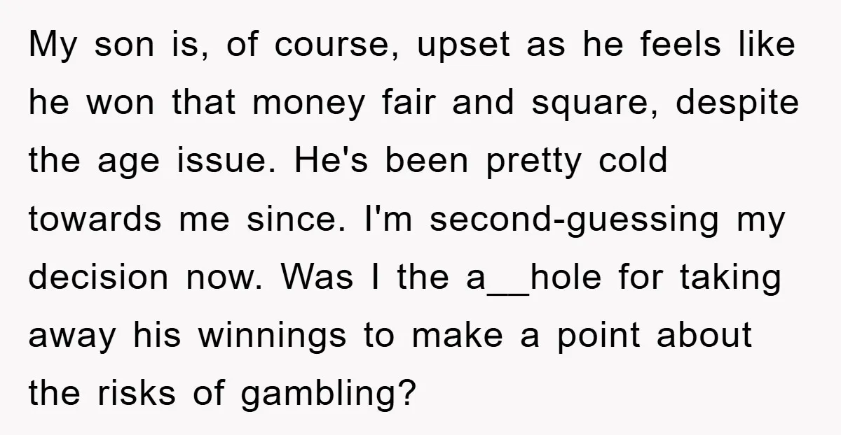 My son is, of course, upset as he feels like he won that money fair and square, despite the age issue. He's been pretty cold towards me since. I'm second-guessing...