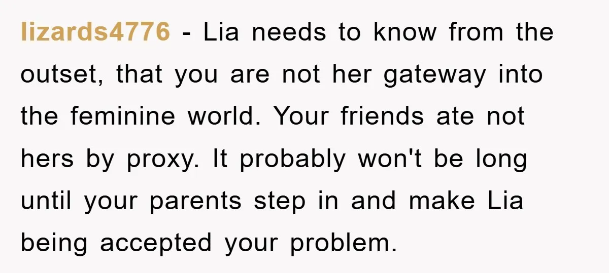 lizards4776 − Lia needs to know from the outset, that you are not her gateway into the feminine world. Your friends ate not hers by proxy. It probably won't be...