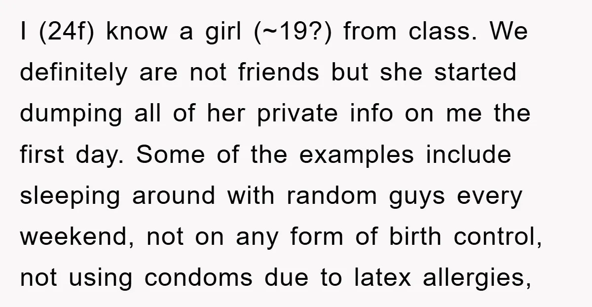 I (24f) know a girl (~19?) from class. We definitely are not friends but she started dumping all of her private info on me the first day. Some of the...