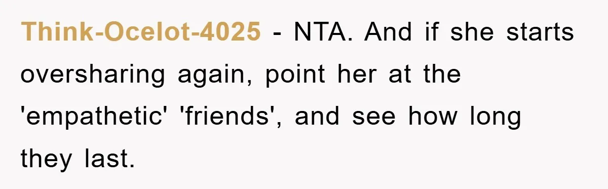 Think-Ocelot-4025 − NTA. And if she starts oversharing again, point her at the 'empathetic' 'friends', and see how long they last.