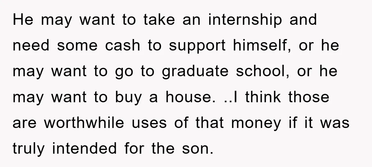 He may want to take an internship and need some cash to support himself, or he may want to go to graduate school, or he may want to buy a...