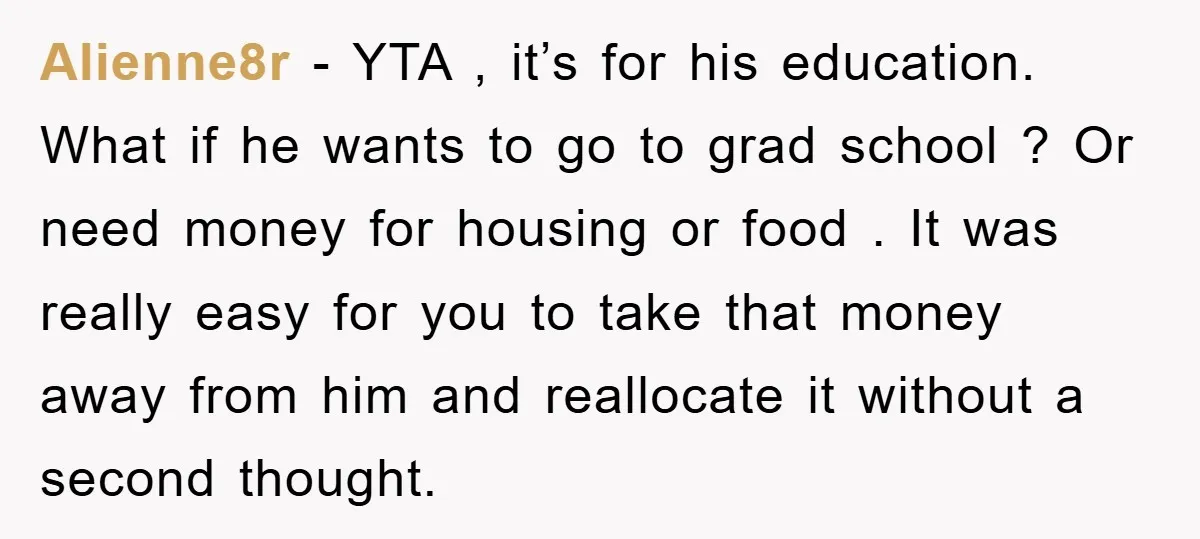 Alienne8r − YTA , it’s for his education. What if he wants to go to grad school ? Or need money for housing or food . It was really easy...