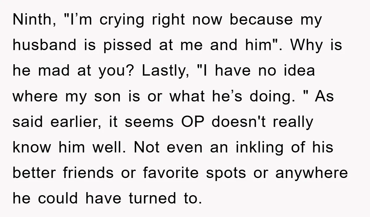 Ninth, "I’m crying right now because my husband is pissed at me and him". Why is he mad at you? Lastly, "I have no idea where my son is or...